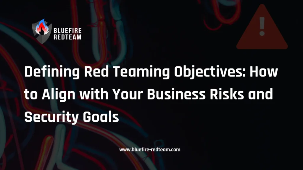 Defining Red Teaming Objectives - How to Align with Your Business Risks and Security Goals